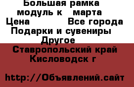 Большая рамка - модуль к 8 марта! › Цена ­ 1 700 - Все города Подарки и сувениры » Другое   . Ставропольский край,Кисловодск г.